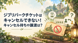 ジブリパークチケットはキャンセルできない！キャンセル待ちや譲渡は？